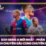 BXH Serie A Mới Nhất - Phân Tích Chuyên Sâu Cùng Chuyên Gia