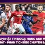 Cập Nhật Tin Ngoại Hạng Anh Mới Nhất - Phân Tích Kèo Chuyên Sâu 5 Cập Nhật Tin Ngoại Hạng Anh Mới Nhất - Phân Tích Kèo Chuyên Sâu
