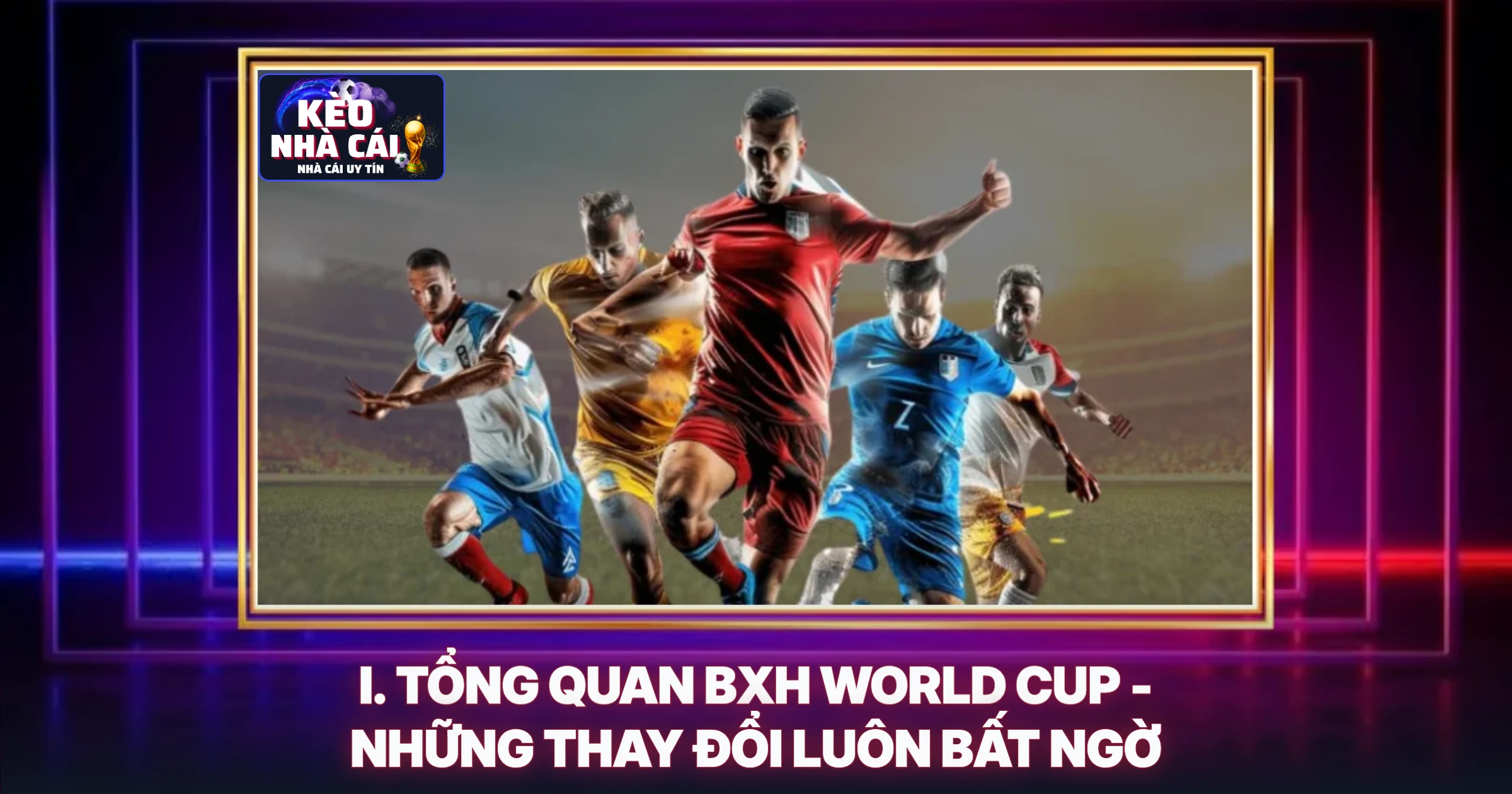 I. Tổng Quan BXH World Cup - Những Thay Đổi Luôn Bất Ngờ