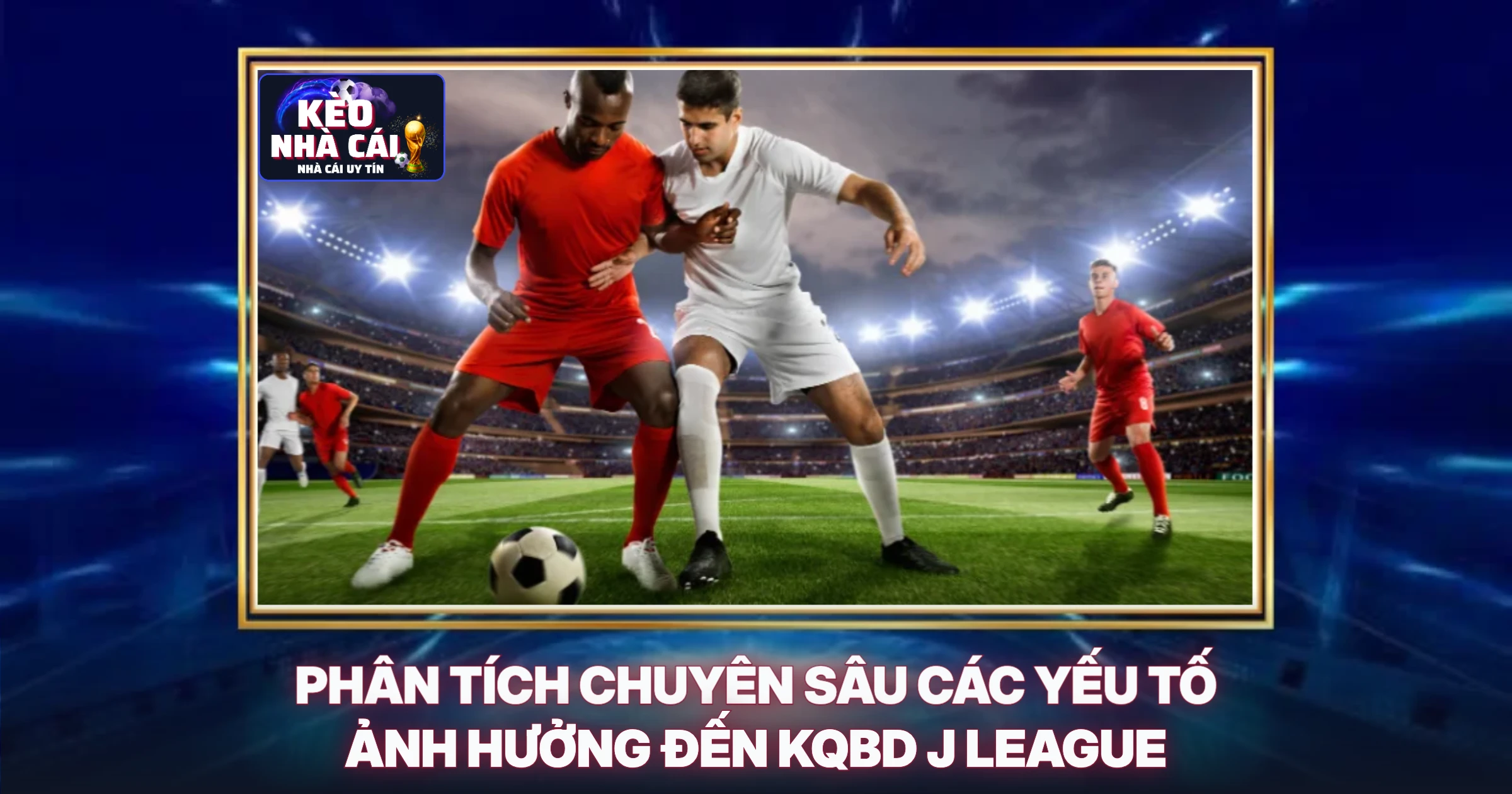 KQBD J League - Phân Tích Chuyên Sâu Kết Quả Và Soi Kèo Chuẩn Xác 2 Phân Tích Chuyên Sâu Các Yếu Tố Ảnh Hưởng Đến KQBD J League