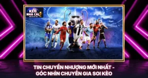 Tin Chuyển Nhượng Mới Nhất - Góc Nhìn Chuyên Gia Soi Kèo
