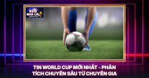 Tin World Cup Mới Nhất - Phân Tích Chuyên Sâu Từ Chuyên Gia